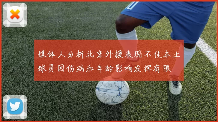 媒体人分析北京外援表现不佳本土球员因伤病和年龄影响发挥有限