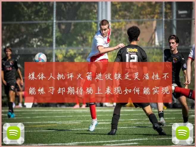 媒体人批评火箭进攻缺乏灵活性不能练习却期待场上表现如何能实现