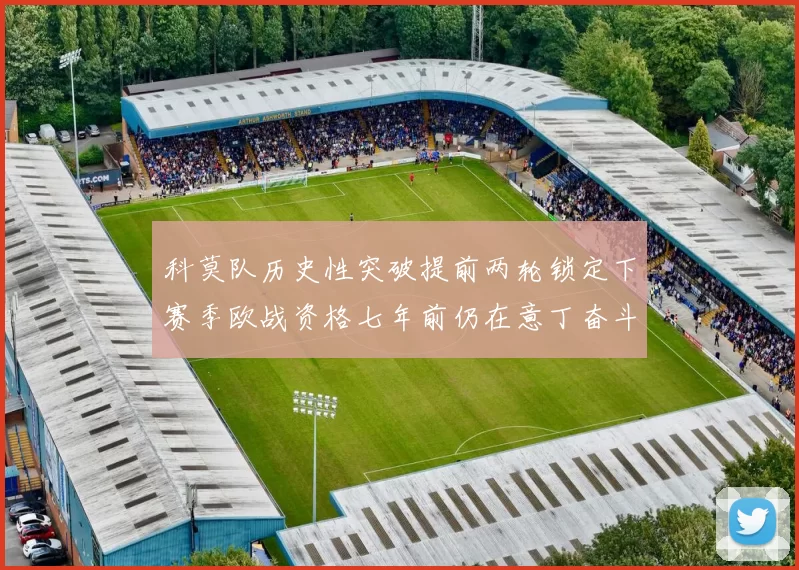 科莫队历史性突破提前两轮锁定下赛季欧战资格七年前仍在意丁奋斗