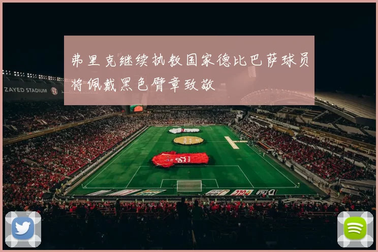 弗里克继续执教国家德比巴萨球员将佩戴黑色臂章致敬