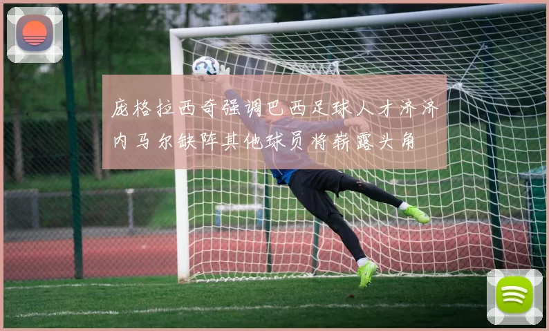 庞格拉西奇强调巴西足球人才济济内马尔缺阵其他球员将崭露头角