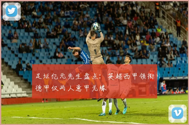 足坛亿元先生盘点：英超西甲领衔德甲仅两人意甲无缘