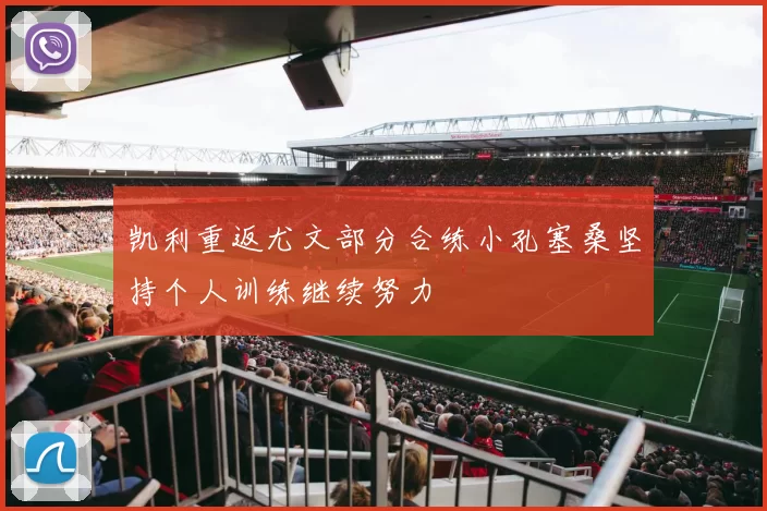 凯利重返尤文部分合练小孔塞桑坚持个人训练继续努力